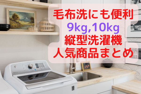 洗濯機10kg-9kgの縦型で安いのは？ 毛布が洗える大容量：人気の4メーカー価格順ランキング | ウェルの家電ブログ